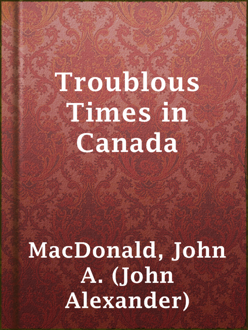 Title details for Troublous Times in Canada by John A. (John Alexander) MacDonald - Available